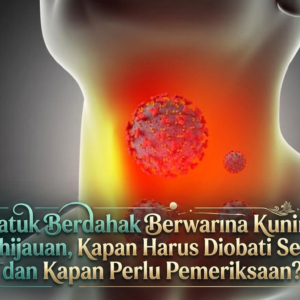 Batuk Berdahak Berwarna Kuning Kehijauan, Kapan Harus Diobati Sendiri dan Kapan Perlu Pemeriksaan?